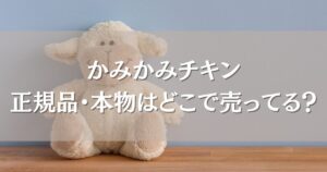 かみかみチキンの正規品・本物はどこで売ってる?西松屋やトイザらス、通販を徹底調査!