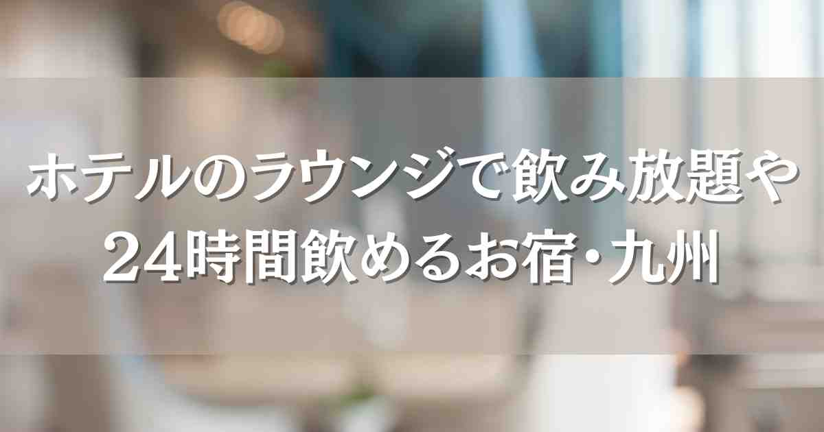 ホテルのラウンジで飲み放題がある宿泊施設九州6選！24時間飲み放題つきホテルも紹介