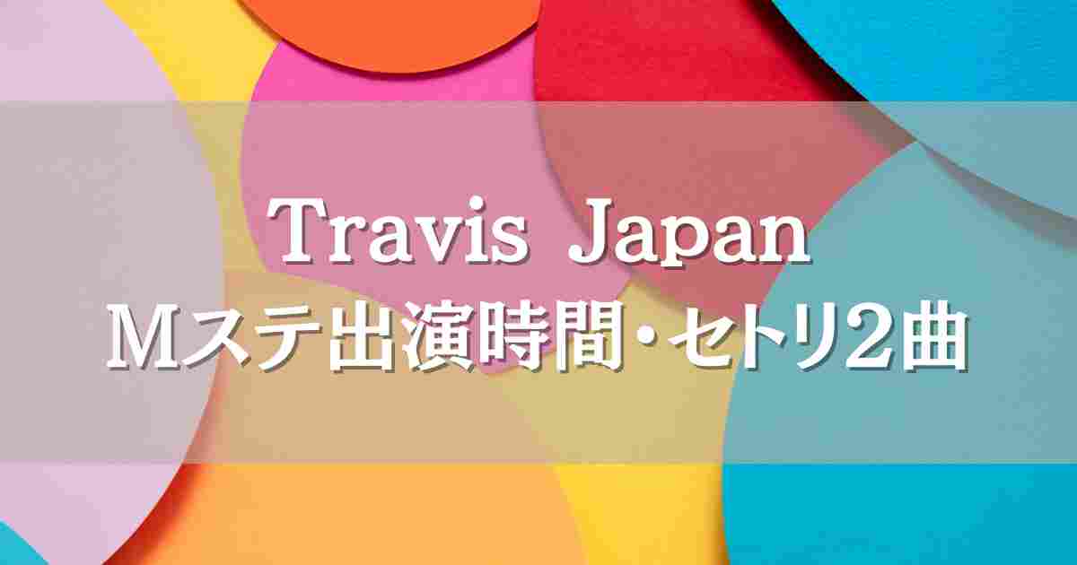 Travis Japan 6/20Mステ出演は何時？セトリや見逃し配信の情報も徹底調査！