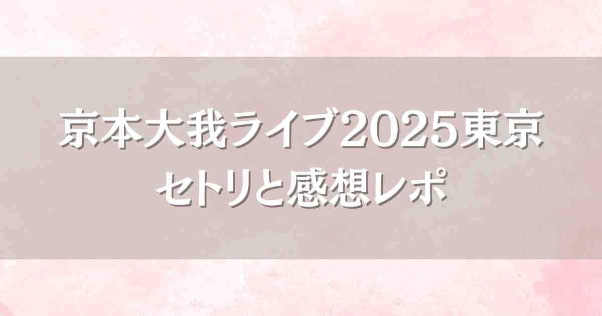 京本大我ライブ2025東京セトリとソロコン感想レポまとめ！本人のコメントにうるうる