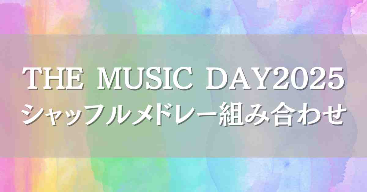 THEMUSICDAY2025シャッフルメドレーはいつ何時から？組み合わせやセトリも