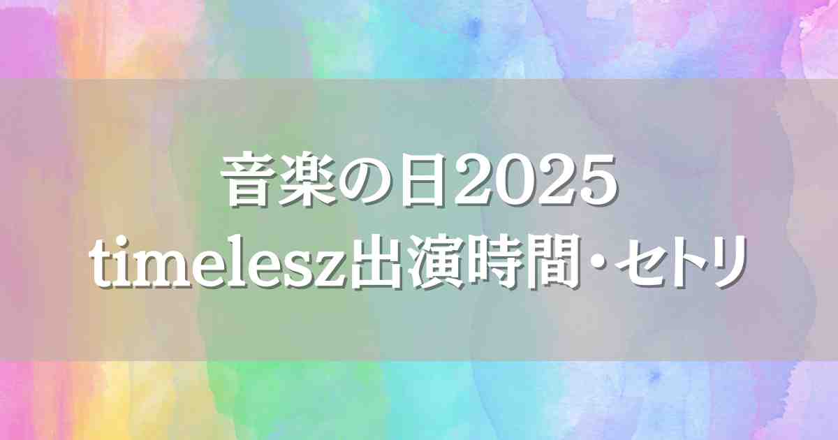 音楽の日2025タイムレスはいつ何時から出演？セトリやタイムテーブル・見逃し配信も