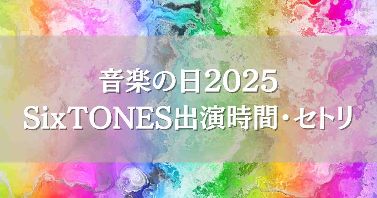 音楽の日2025SixTONES（ストーンズ）はいつ何時から出演？セトリや見逃し配信情報
