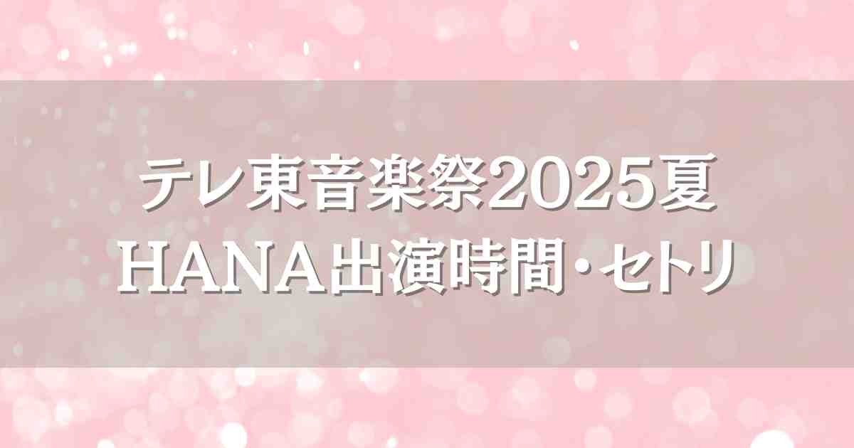 テレ東音楽祭2025夏HANAはいつ何時から出演？セトリや見逃し配信情報まとめ