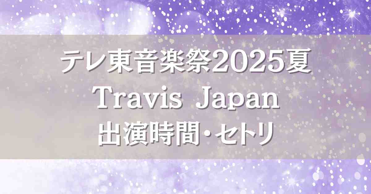 テレ東音楽祭2025夏 Travis Japan（トラジャ）はいつ何時から出演？セトリや見逃し配信
