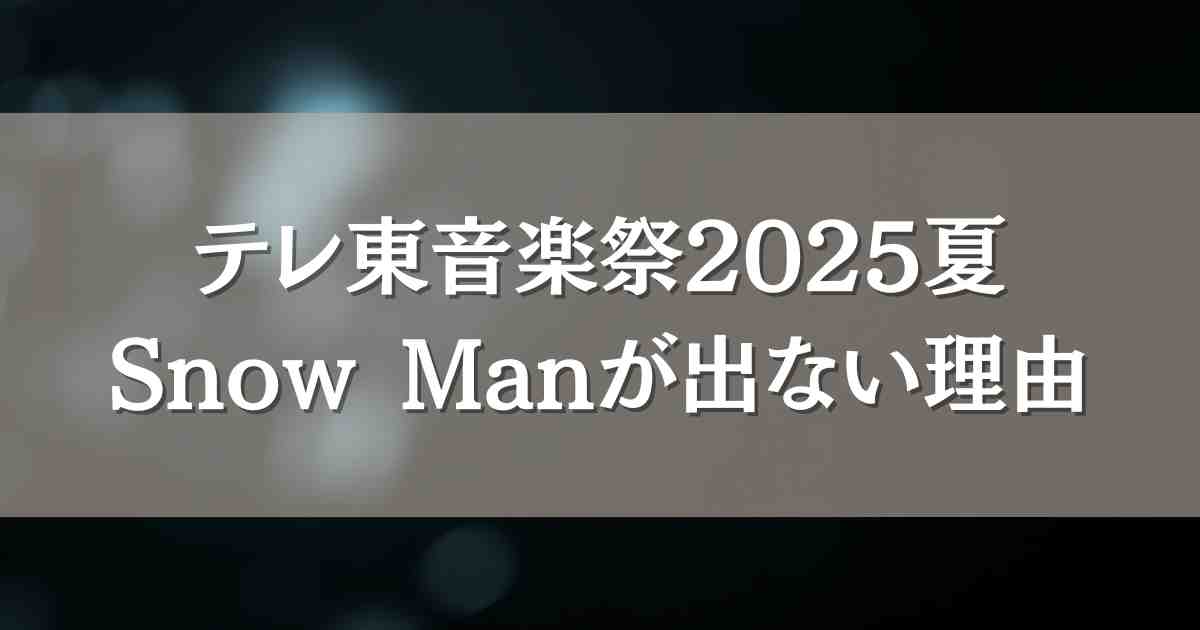 テレ東音楽祭2025夏にSnow Manはなぜ出ない？出演しない理由と考察まとめ