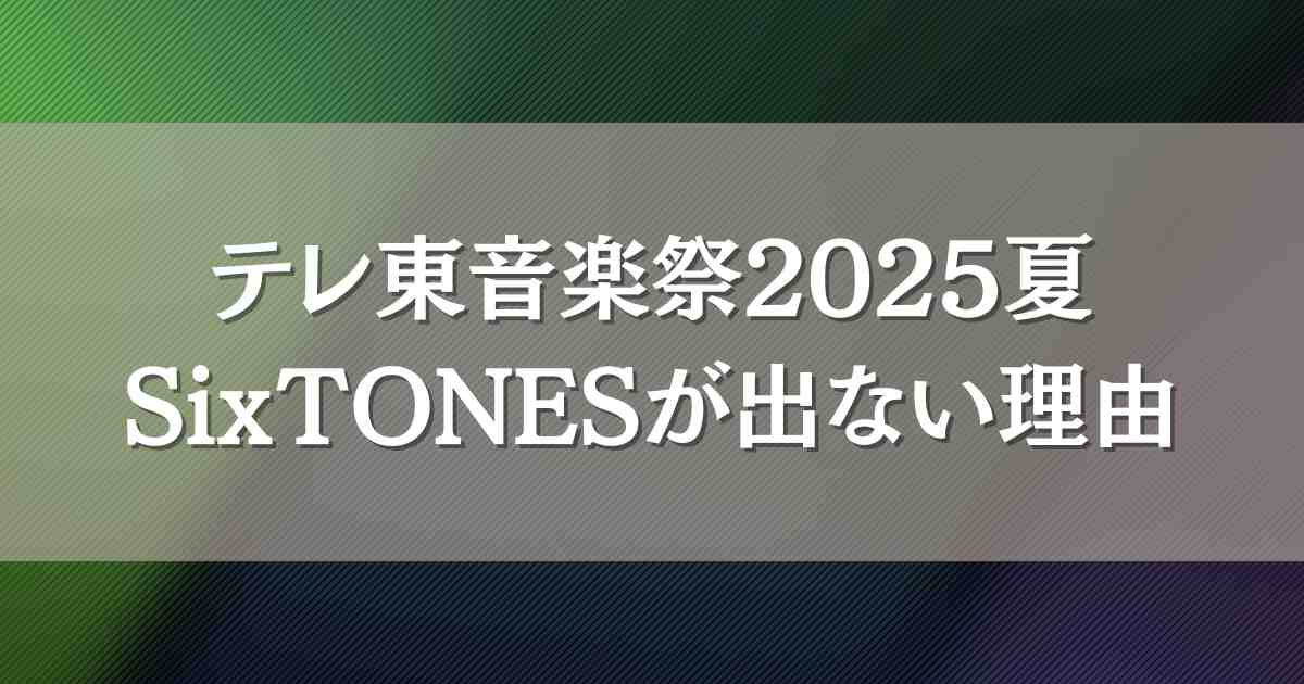 テレ東音楽祭2025夏にSixTONES（ストーンズ）はなぜ出ない？出演しない理由考察