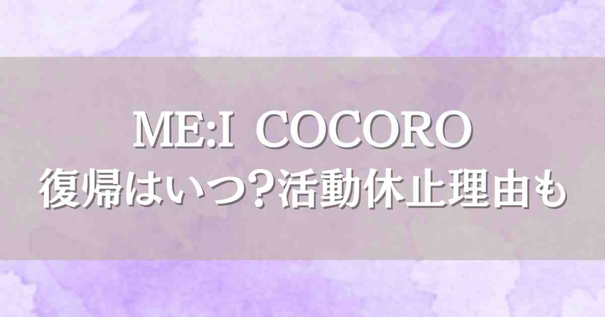 ME:I（ミーアイ）COCOROの復帰はいつ？活動休止の経緯と世間の声にざわつく