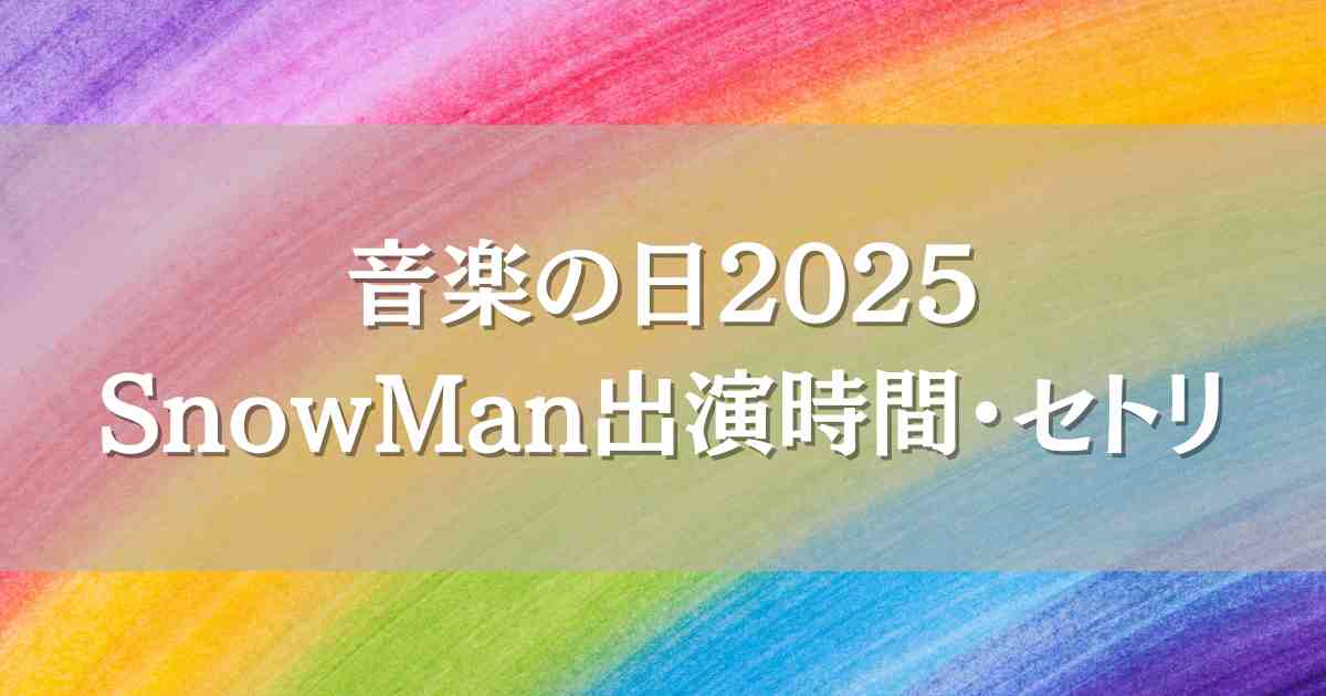 音楽の日2025 Snow Man（スノーマン）はいつ何時から出演？セトリや見逃し配信情報