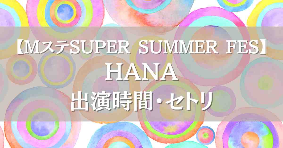 Mステスーパーサマーフェス2025 HANAはいつ何時から出演？セトリや見逃し配信も
