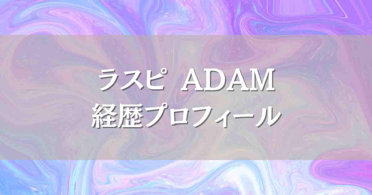 ラスピ参加者ADAMの経歴プロフィール！プジェ出身のハーフイケメンの出身地や身長