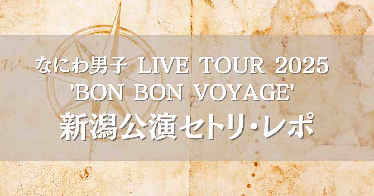 なにわ男子ライブ2025新潟公演のセトリとレポ！BON BON VOYAGEいよいよ開幕！
