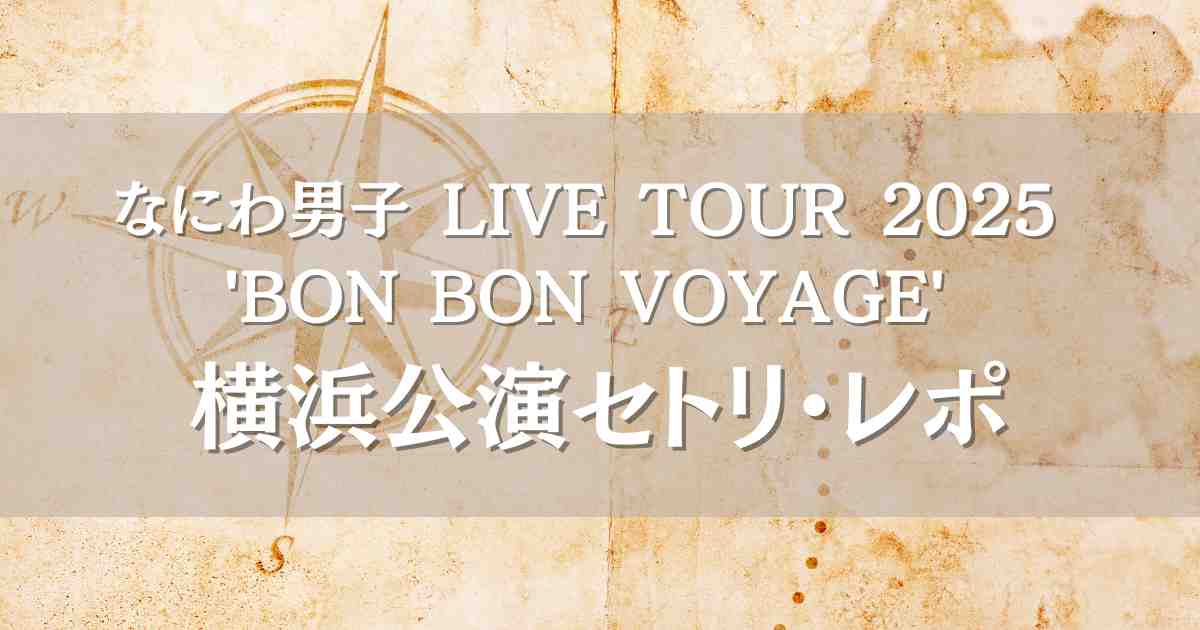 なにわ男子ライブ2025横浜公演のセトリとレポ！BON BON VOYAGE初のアリーナ会場！