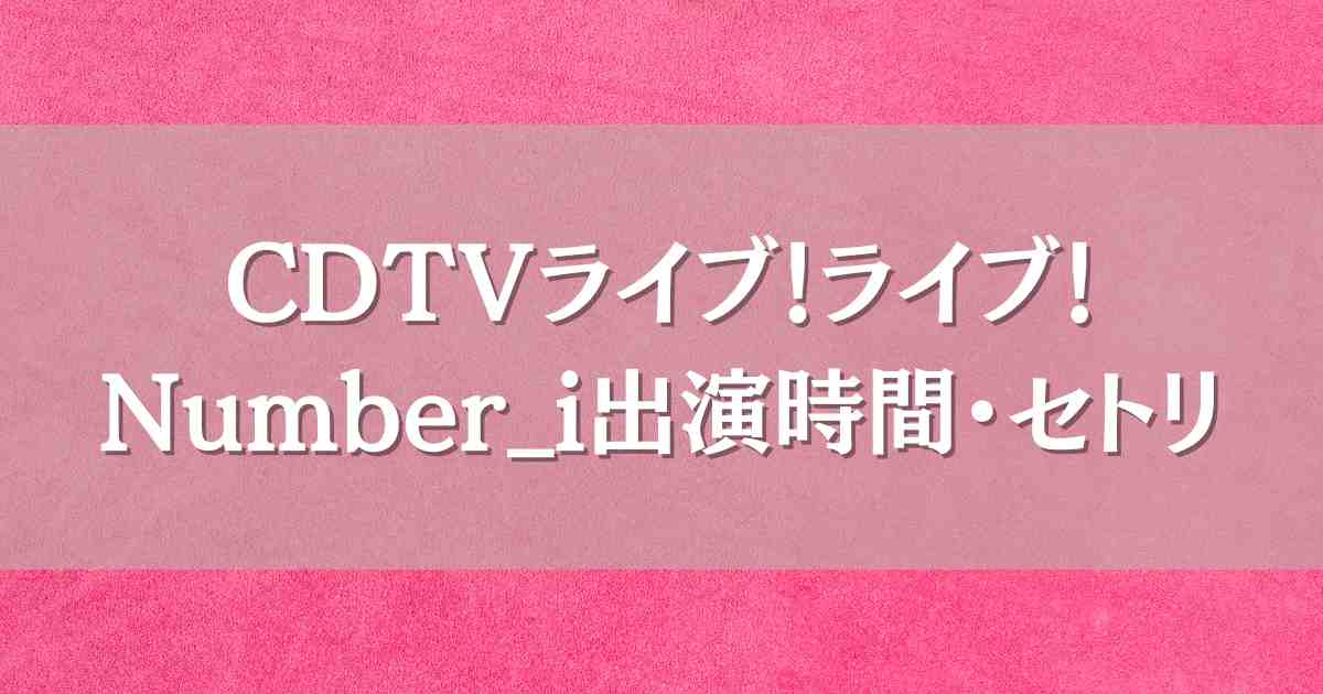CDTVライブ！ライブ！今日8/4 Number_iはいつ何時から出演？セトリや見逃し配信情報も