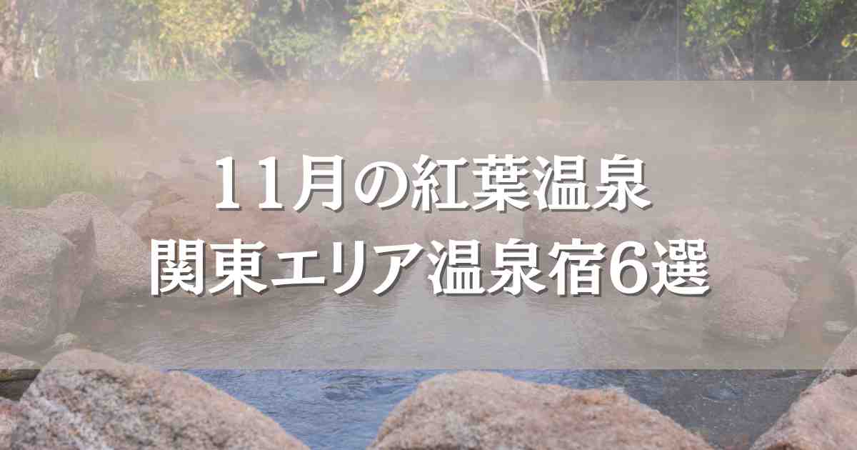 11月の紅葉温泉におすすめの関東エリア温泉宿6選！口コミレビューで人気のお宿まとめ