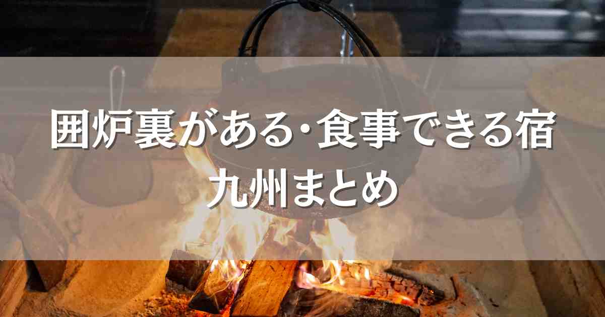 囲炉裏がある宿･囲炉裏で食事できる宿九州おすすめ12選！料理も温泉も堪能できる宿まとめ
