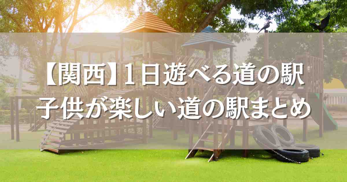 1日遊べる道の駅関西3選！子供が遊べるわざわざ訪れたいおでかけスポットまとめ
