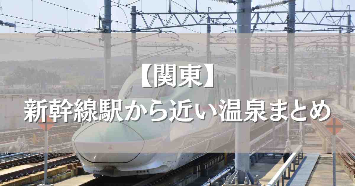 新幹線駅から近い温泉関東8選！徒歩圏内＆送迎バスで移動ラクラク癒やしの宿まとめ
