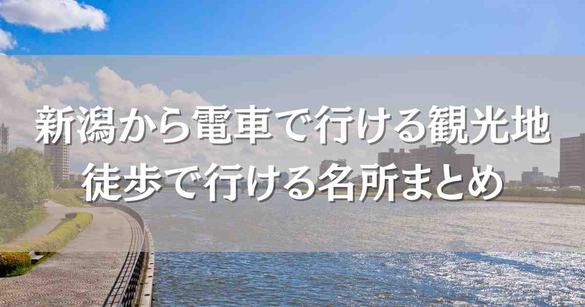 新潟から電車で行ける観光地5選！徒歩で行ける名所＆人気スポットまとめ