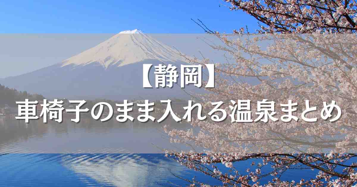 車椅子のまま入れる温泉静岡5選！介護リフトやスロープ完備のバリアフリーの宿まとめ