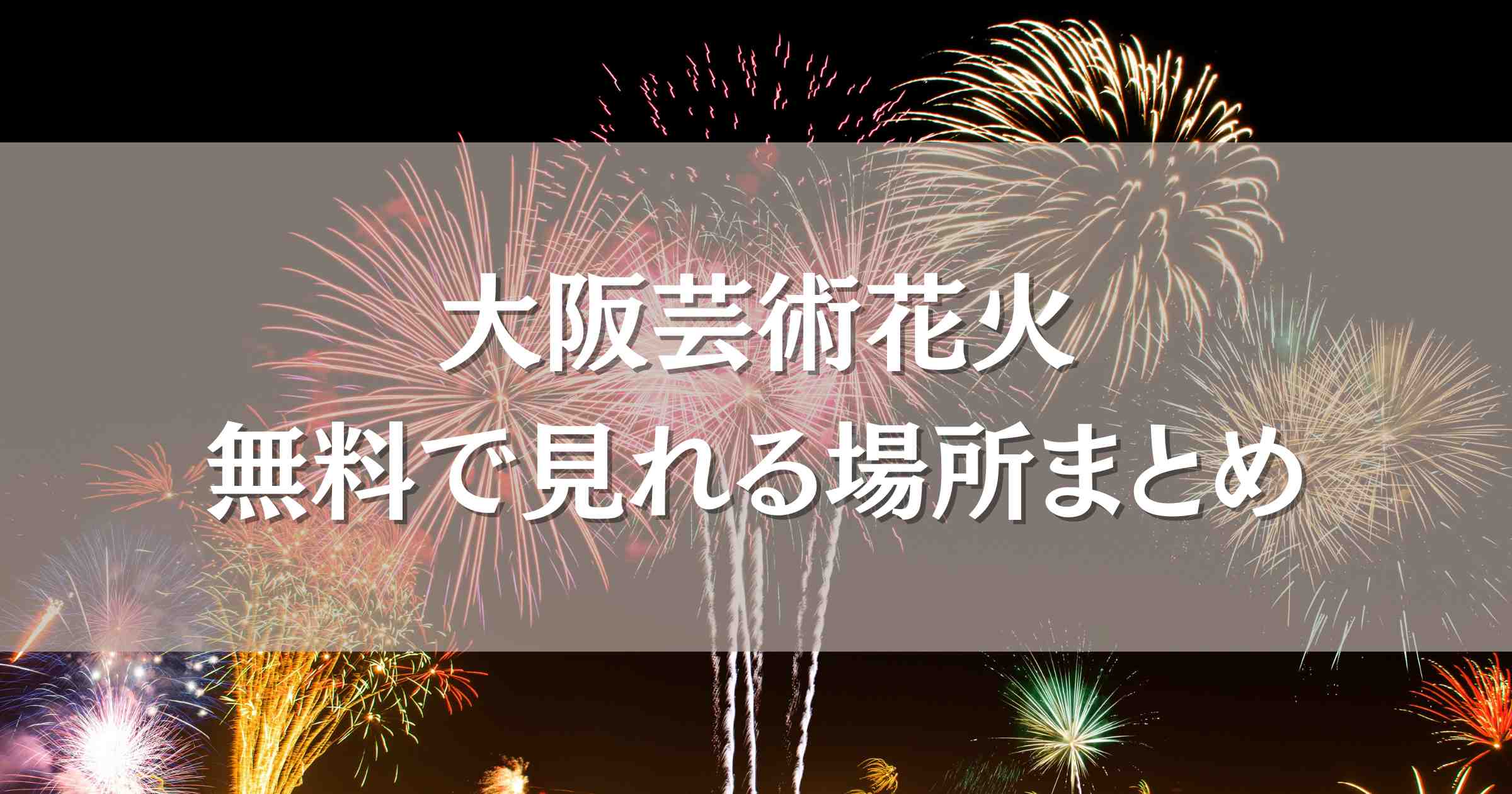大阪芸術花火2025無料で見れる場所7選！見える場所×穴場スポット厳選ガイド