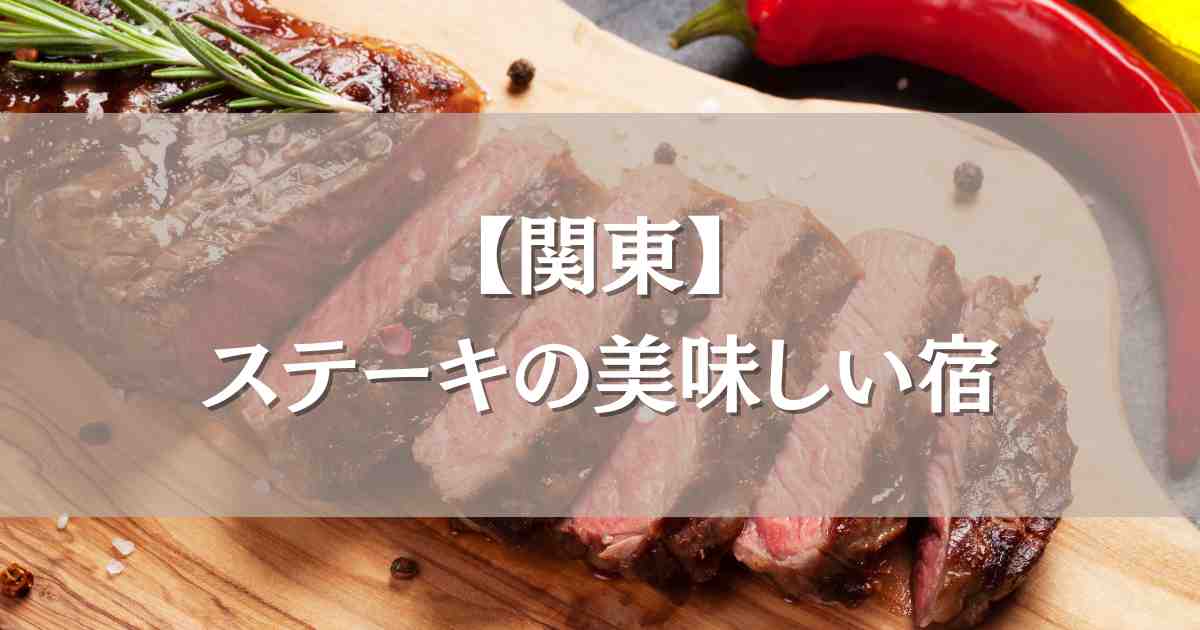 ステーキの美味しい宿 関東5選！お肉が美味しいと評判の温泉宿まとめ