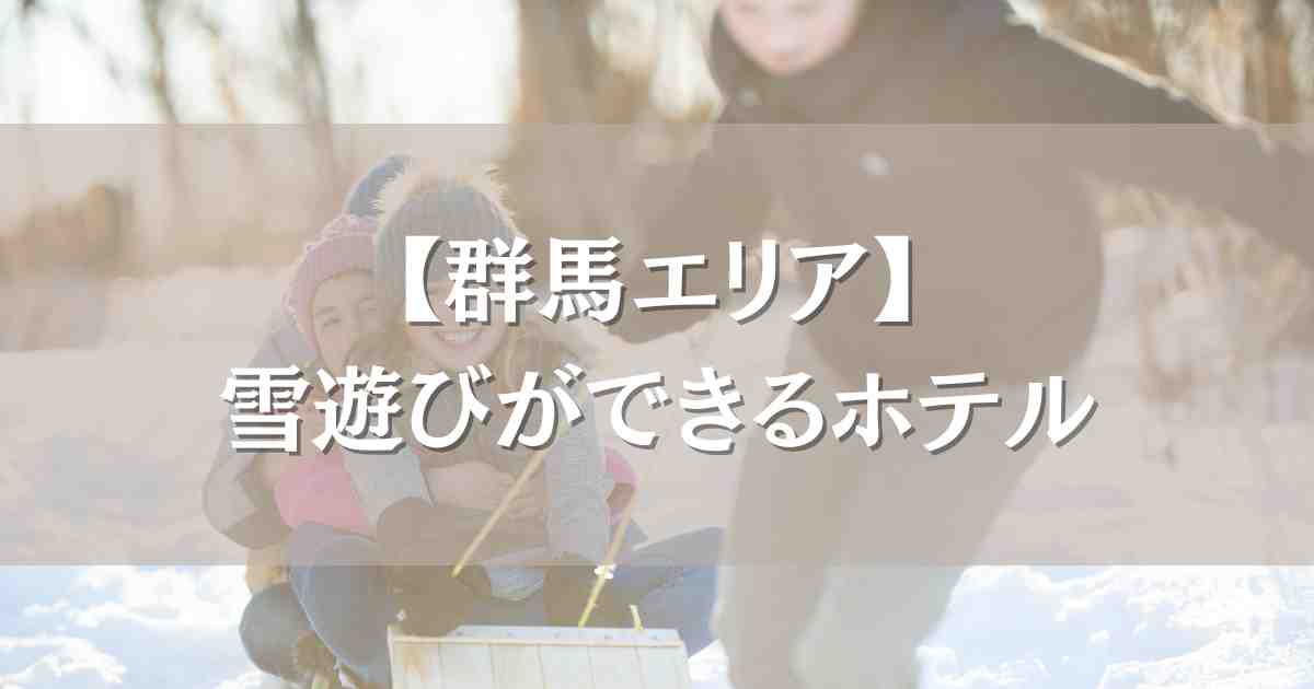 群馬で雪遊びができるホテル7選！キッズパーク＆ゲレンデ直結の家族向けのお宿