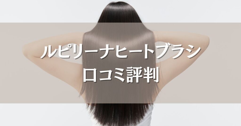 ルピリーナヒートブラシの口コミ評判｜ツヤやまとまりへの効果、使いやすさも徹底調査