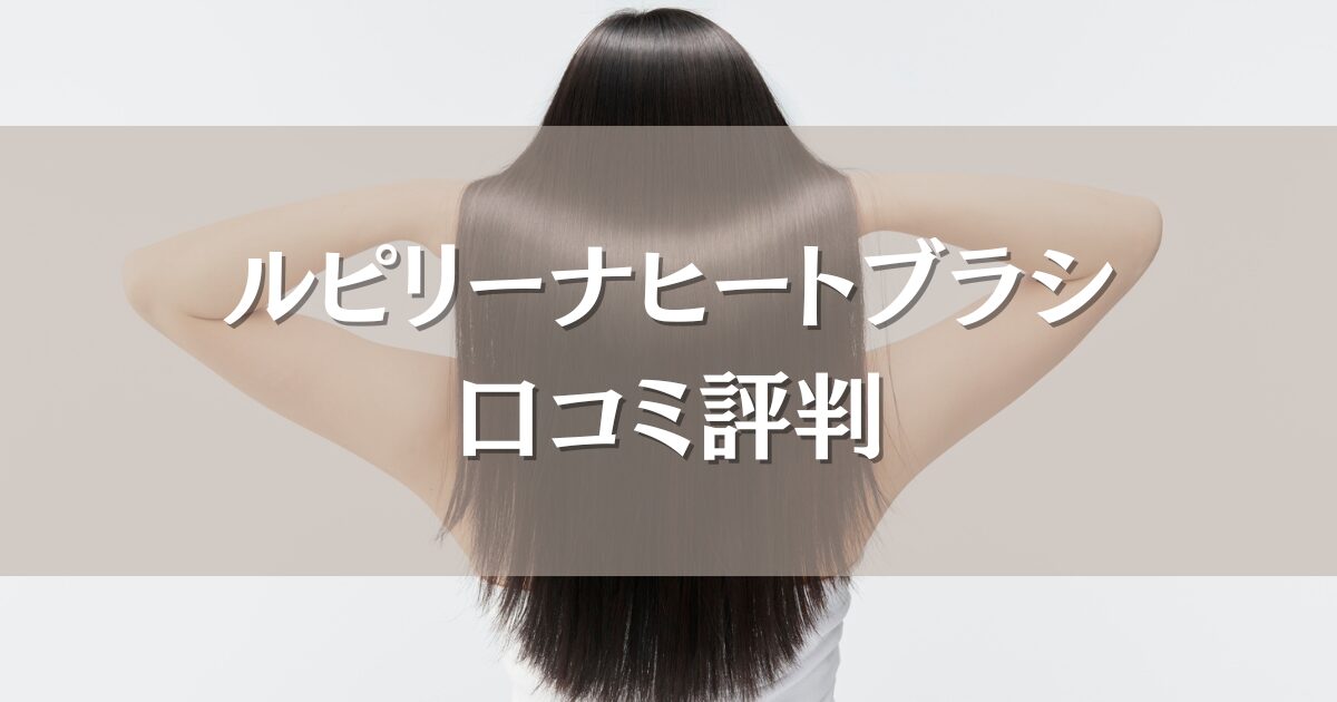 ルピリーナヒートブラシの口コミ評判｜ツヤやまとまりへの効果、使いやすさも徹底調査