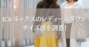 ピレネックスのレディースダウンのサイズ感は？36・38・40どれを選ぶべきか口コミレビューも