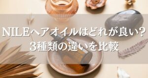 NILEヘアオイルはどれが良い？3種類の違いと口コミからわかるおすすめの選び方