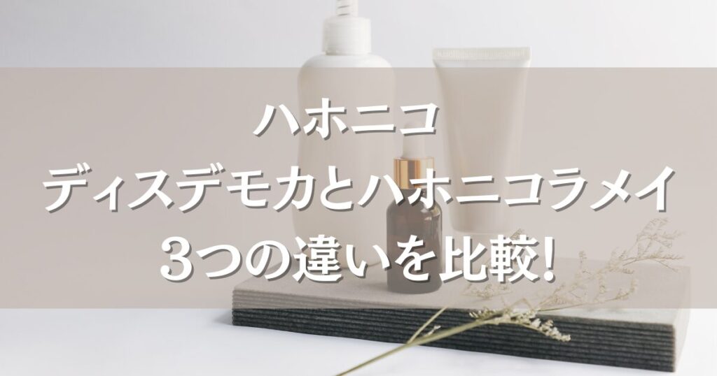 ハホニコ ディスデモカとハホニコラメイの3つの違いを比較！どっちがいいのか選び方も紹介