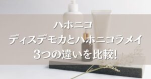 ハホニコ ディスデモカとハホニコラメイの3つの違いを比較！どっちがいいのか選び方も紹介