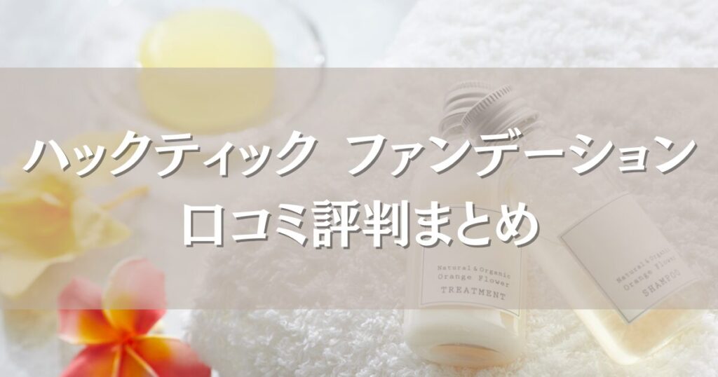 ハックティック ファンデーションの口コミ評判｜仕上がりや使いやすさを徹底調査！