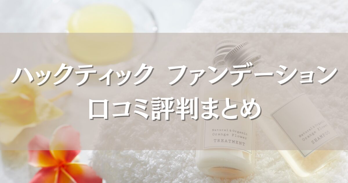 ハックティック ファンデーションの口コミ評判｜仕上がりや使いやすさを徹底調査！