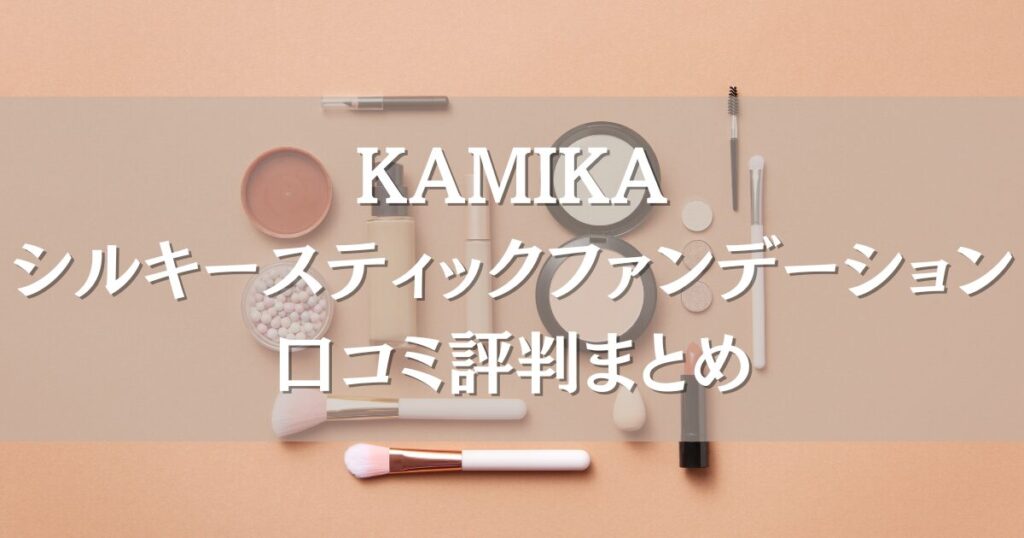 KAMIKAシルキースティックファンデーションの口コミまとめ｜ツヤ感やカバー力を調査！