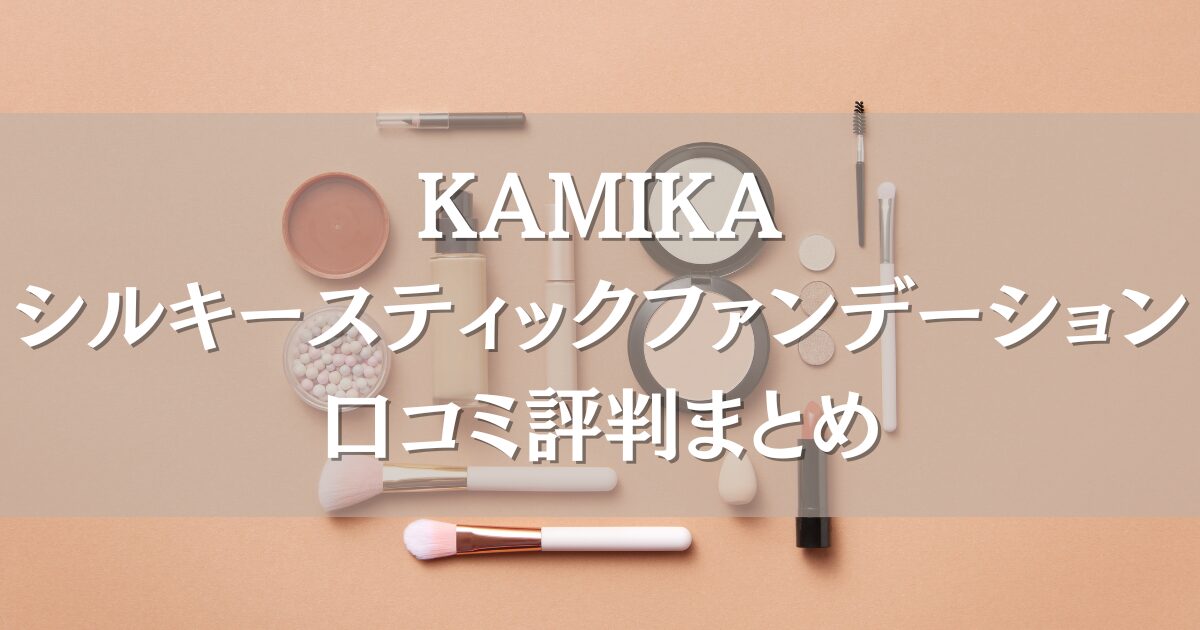 KAMIKAシルキースティックファンデーションの口コミまとめ｜ツヤ感やカバー力を調査！