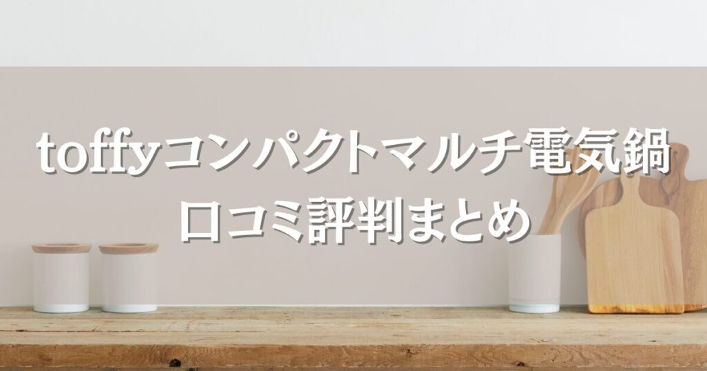toffyコンパクトマルチ電気鍋の口コミ評判まとめ｜使いやすさや多用途性も徹底調査！