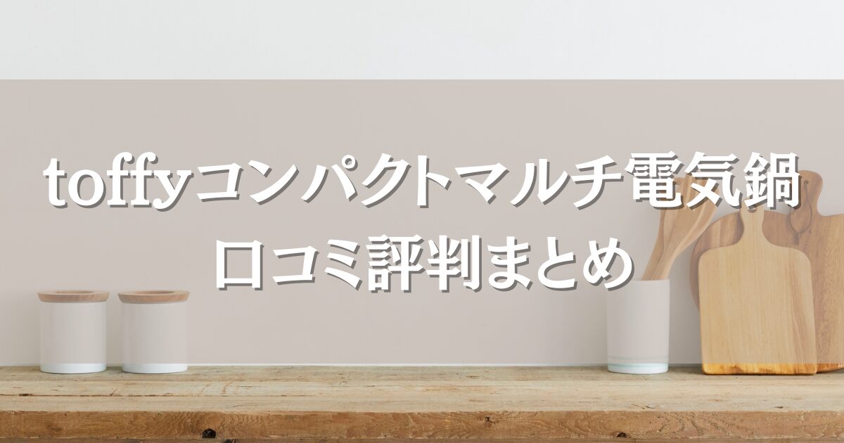 toffyコンパクトマルチ電気鍋の口コミ評判まとめ｜使いやすさや多用途性も徹底調査！