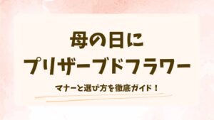 母の日にプリザーブドフラワーは失礼？マナーと選び方をわかりやすく解説