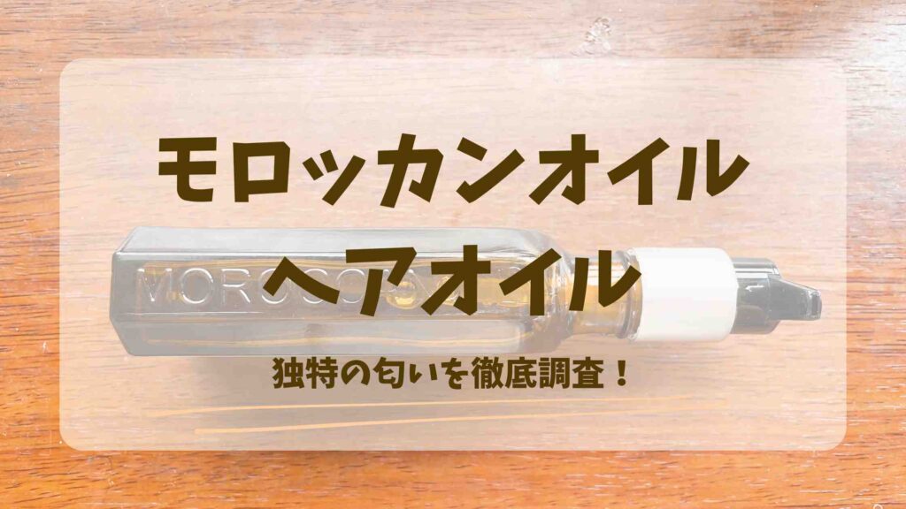 モロッカンオイルのヘアオイルの匂いはどんな香り？匂いの印象を徹底調査！