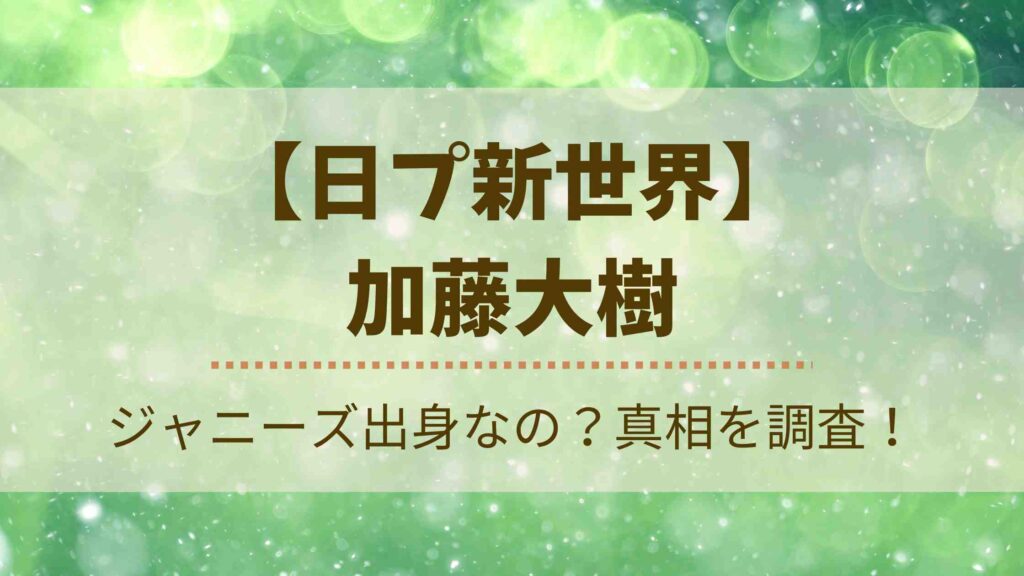 加藤大樹はジャニーズ出身？森本慎太郎ファンや岩橋玄樹似と話題に！