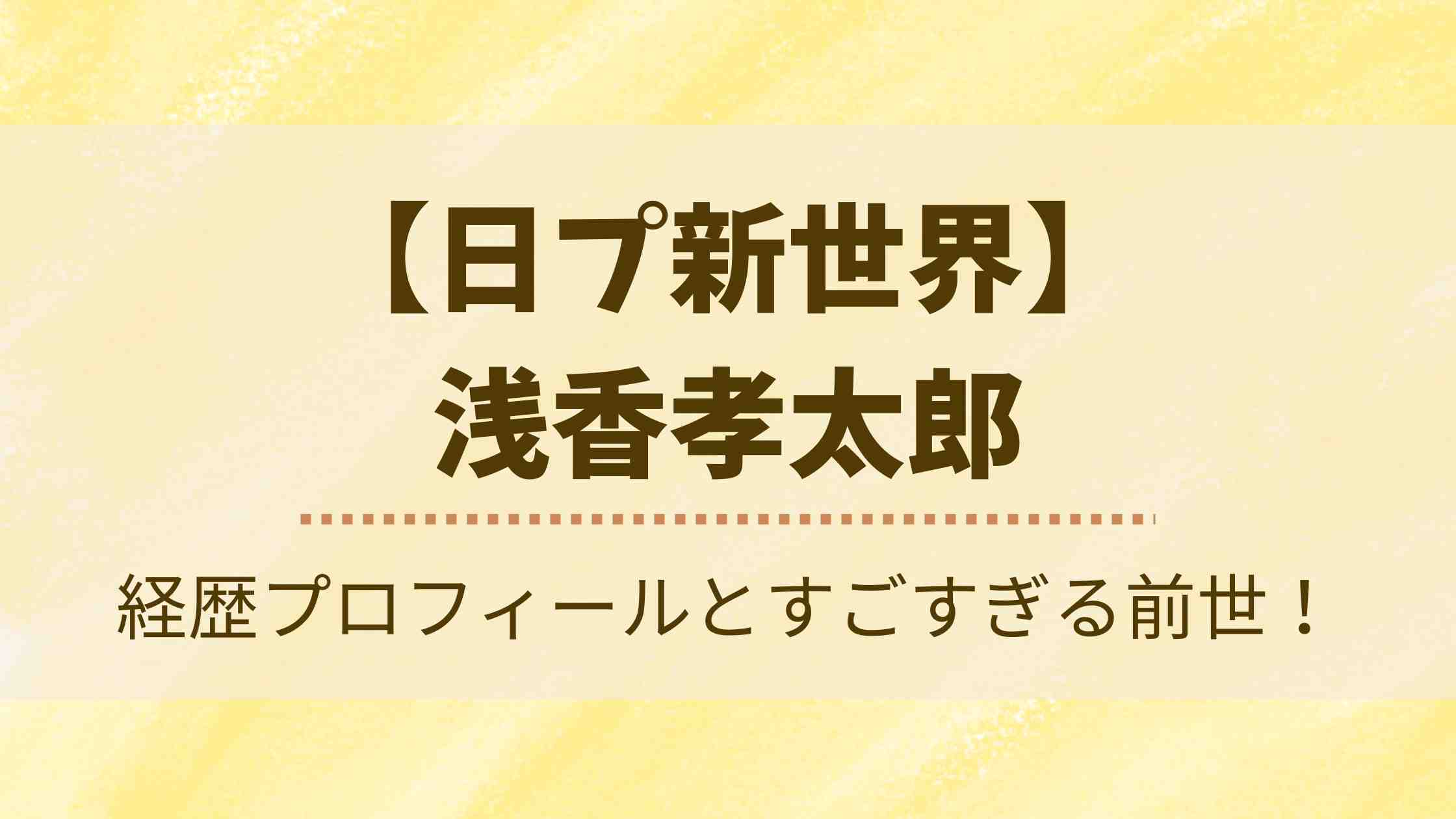 【日プ新世界】浅香孝太郎の経歴プロフィール！前世や今日好き出演歴まで徹底調査！