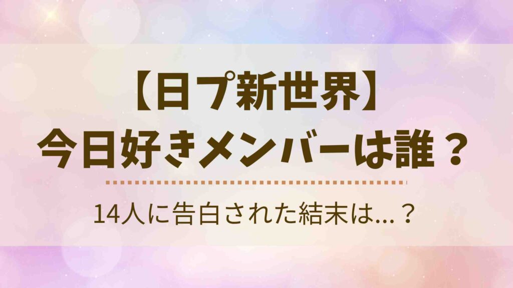 日プ新世界の今日好きメンバーは誰？出演していた2人やカップル成立についても徹底調査！